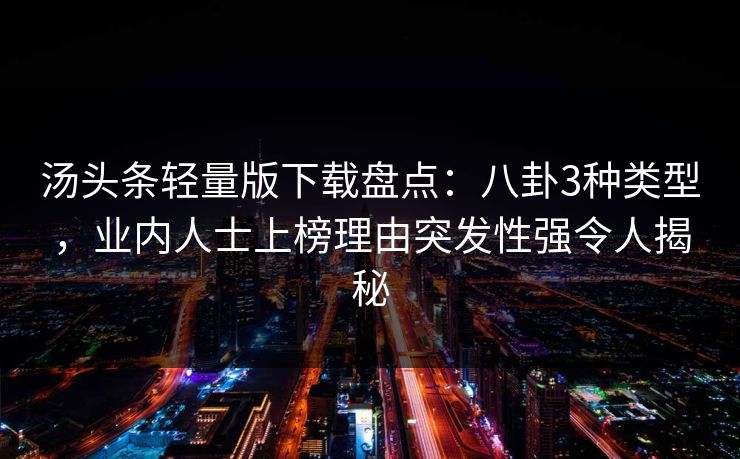 汤头条轻量版下载盘点：八卦3种类型，业内人士上榜理由突发性强令人揭秘