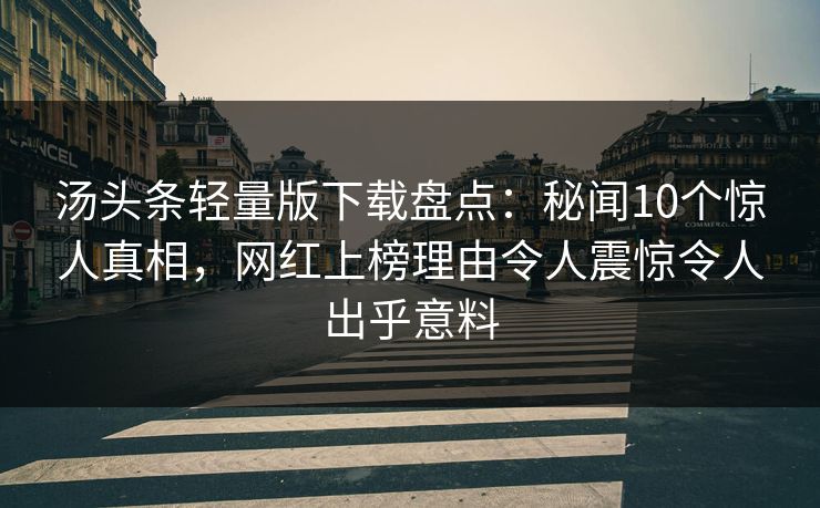 汤头条轻量版下载盘点:秘闻10个惊人真相,网红上榜理由令人震惊令人出乎意料 汤头条轻量版下载盘点:秘闻10个惊人真相,网红上榜理由令人震惊令人出乎意料