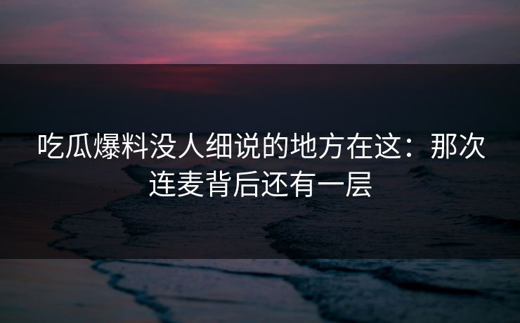 吃瓜爆料没人细说的地方在这:那次连麦背后还有一层 吃瓜爆料没人细说的地方在这:那次连麦背后还有一层